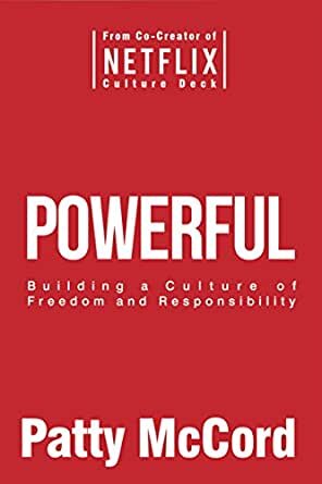 Powerful: Building a Culture of Freedom and Responsibility - Patty McCord, Alex Hyde White, et al.