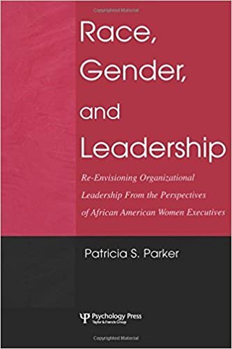 Race, Gender, and Leadership: Re-envisioning Organizational Leadership From the Perspectives of African American Women Executives - Patricia S. Parker