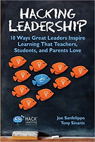 Hacking Leadership 10 Ways Great Leaders Inspire Learning That Teachers, Students, and Parents Love - Sanfelippo and Sinanis