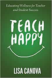 Teach Happy Educating Wellness for Teacher and Student Success - Lisa Canova