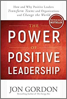 The Power of Positive Leadership How and Why Positive Leaders Transform Teams and Organizations and Change the World - Jon Gordon