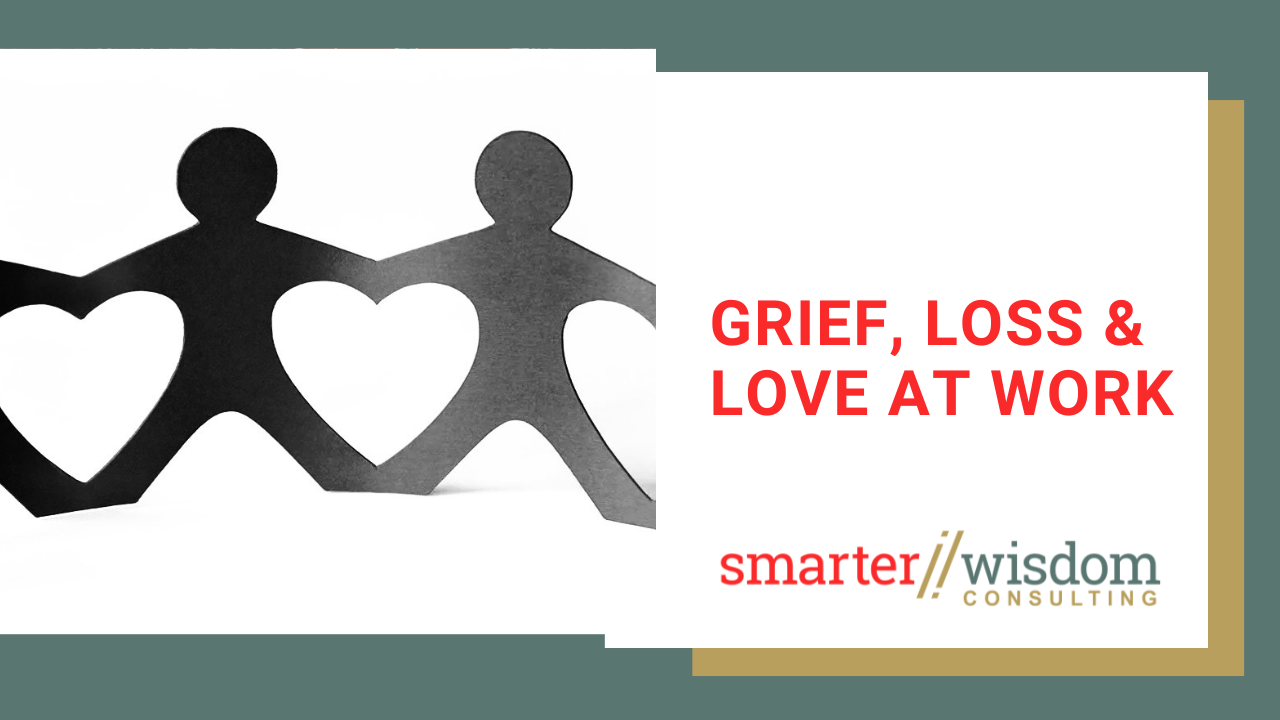 Love, Grief and Loss at Work&nbsp;