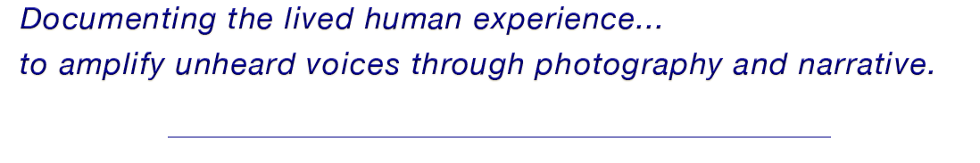 Documenting the lived human experience... to amplify unheard voices through photography and narrative.