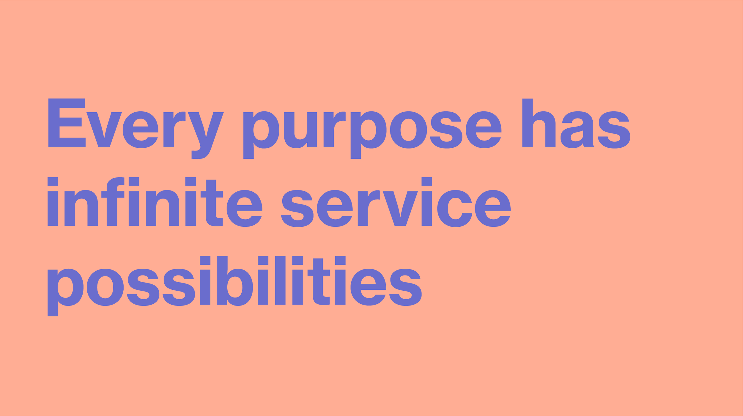 Every purpose has infinite service possibilities 