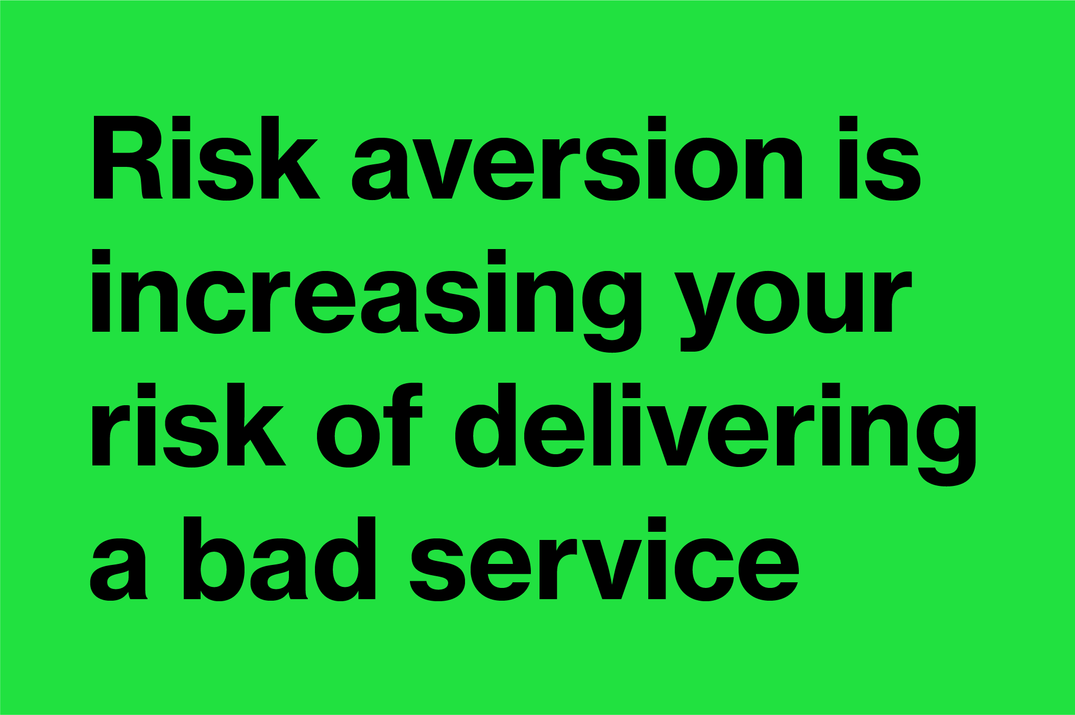 Why risk aversion is increasing your risk of delivering a bad service