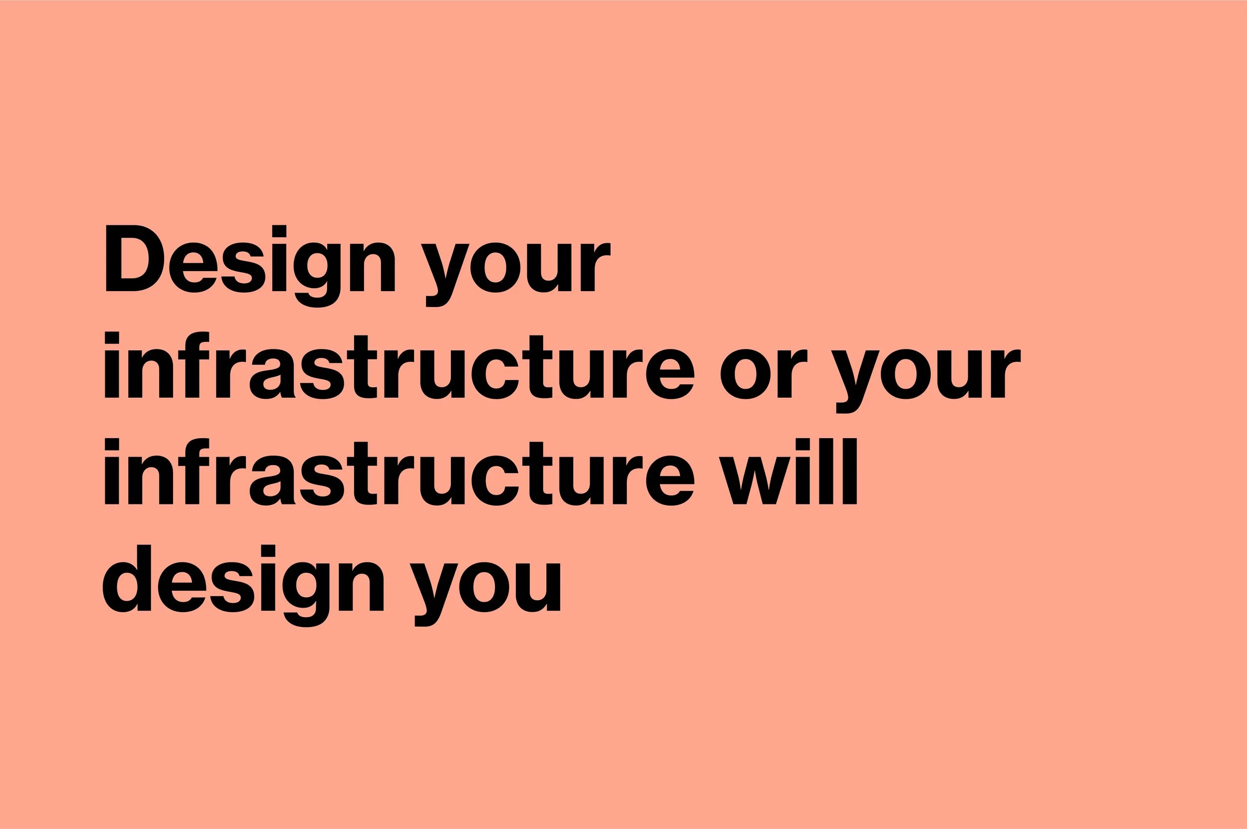 Design your infrastructure or your infrastructure will design you