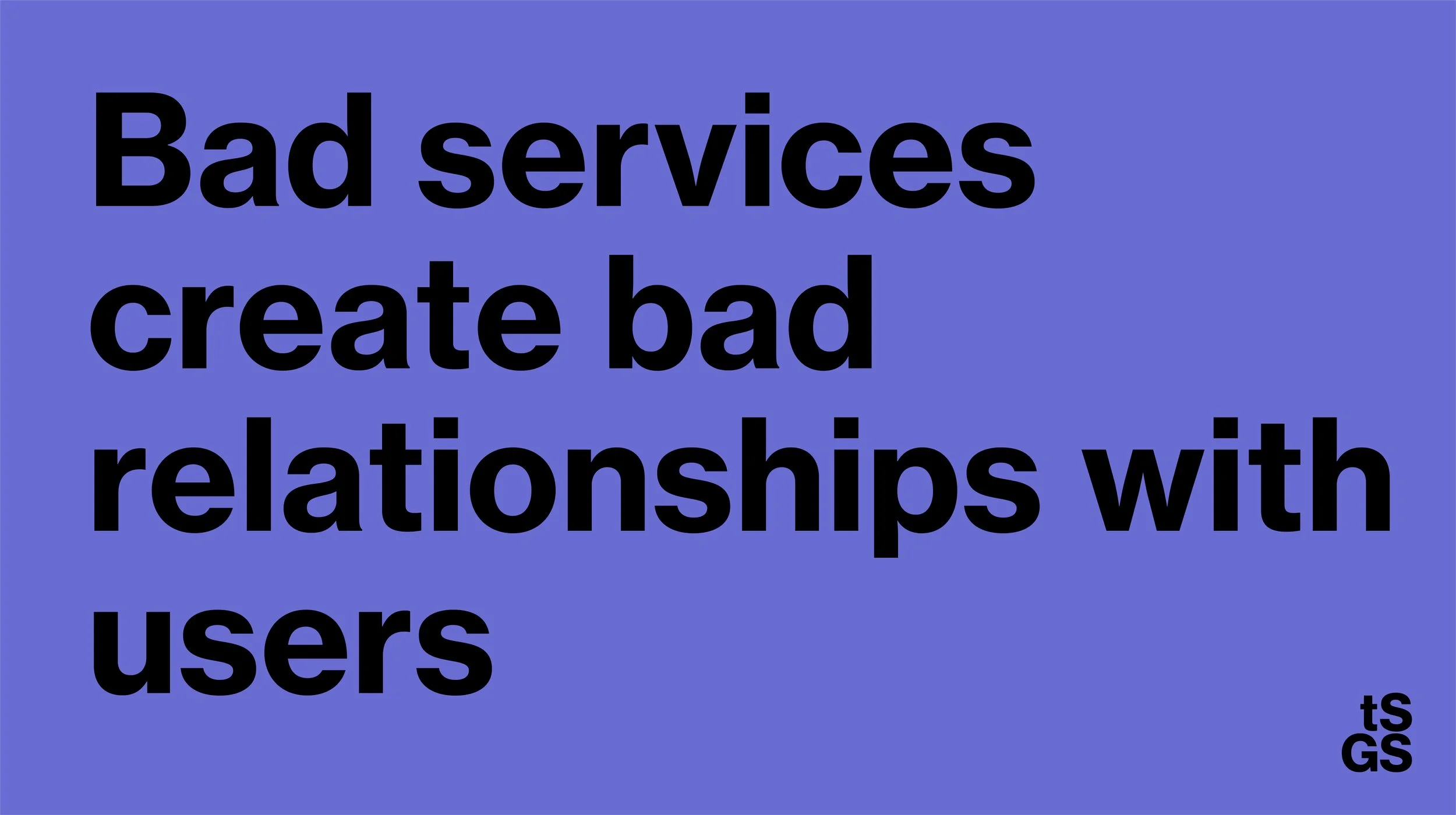 Black text says: Bad services create bad relationships with users