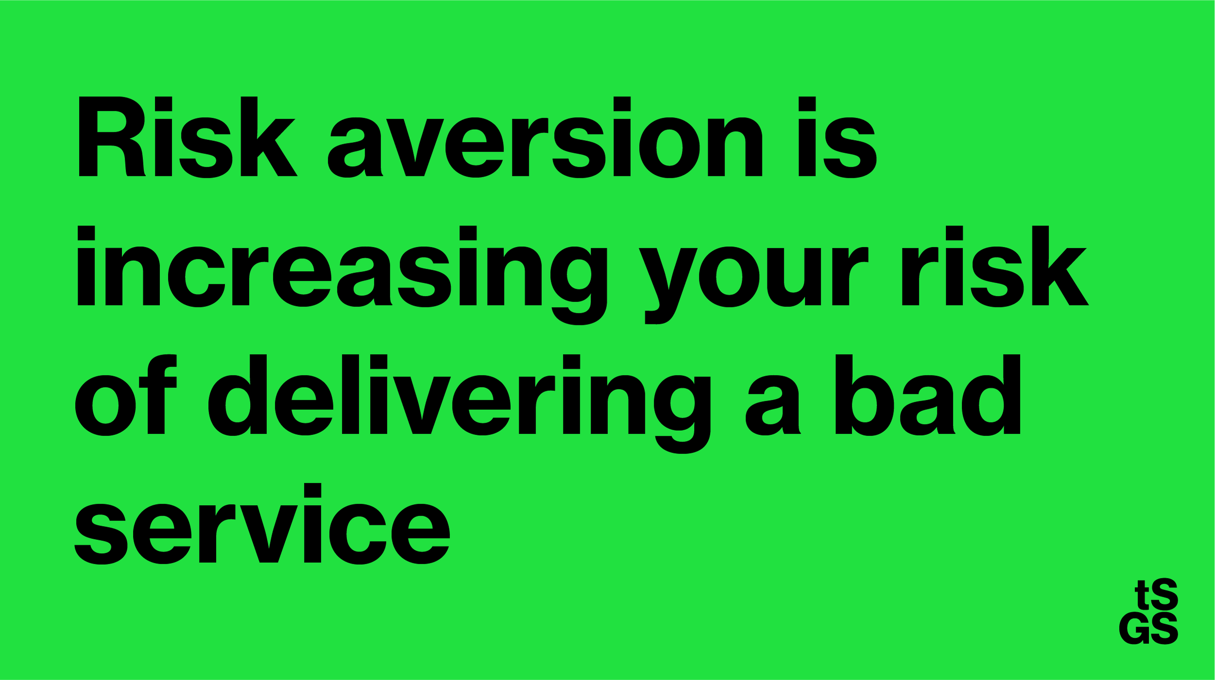 Black text on green: Risk aversion is increasing your risk of delivering a bad service