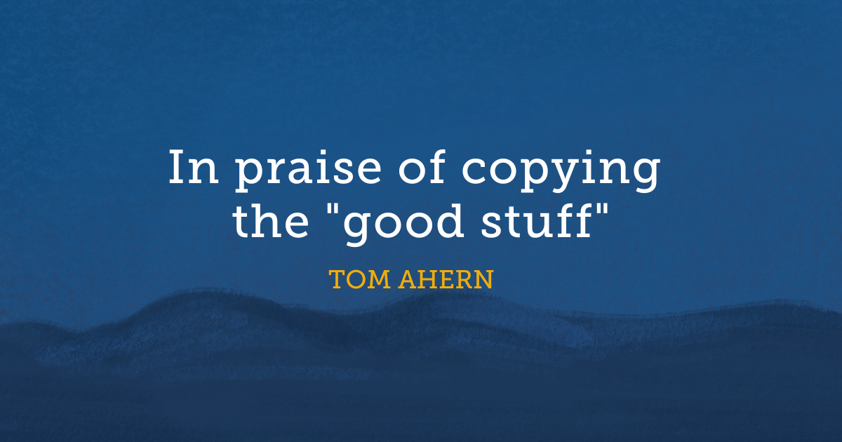 In praise of copying the "good stuff"