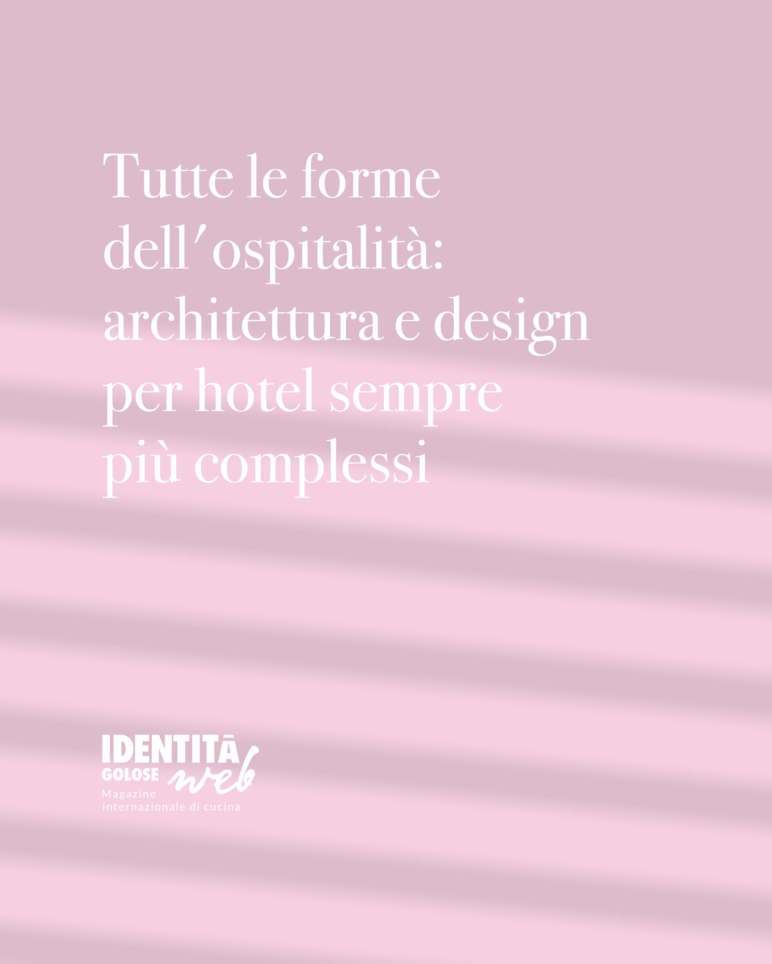 Immagine con sfondo rosa chiaro con ombre di luci irregolari, testo in italiano che dice 'Tutte le forme dell'ospitalità: architettura e design per hotel sempre più complessi'. Logo in basso a sinistra di 'Identità Golose web' con sottotitolo 'Magazi