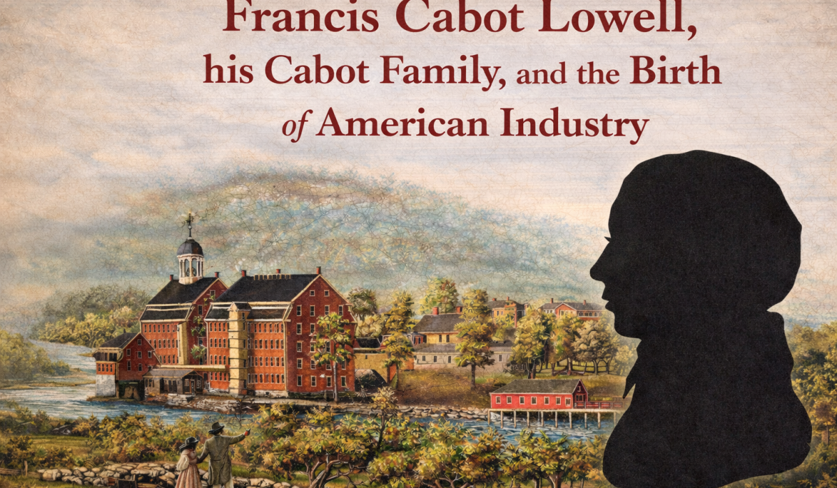 Francis Cabot Lowell, his Cabot Family, and the Birth of American Industry