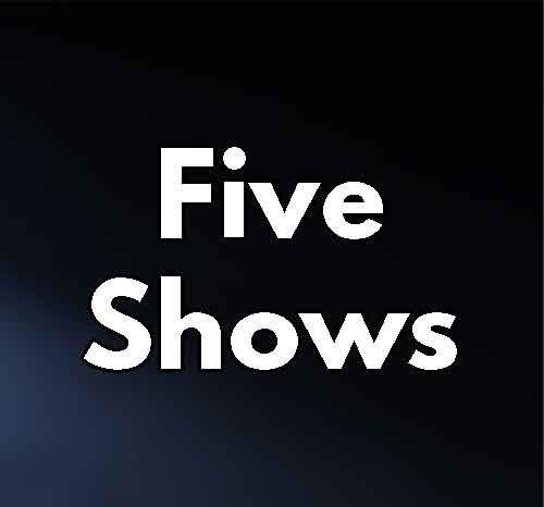 Five Shows