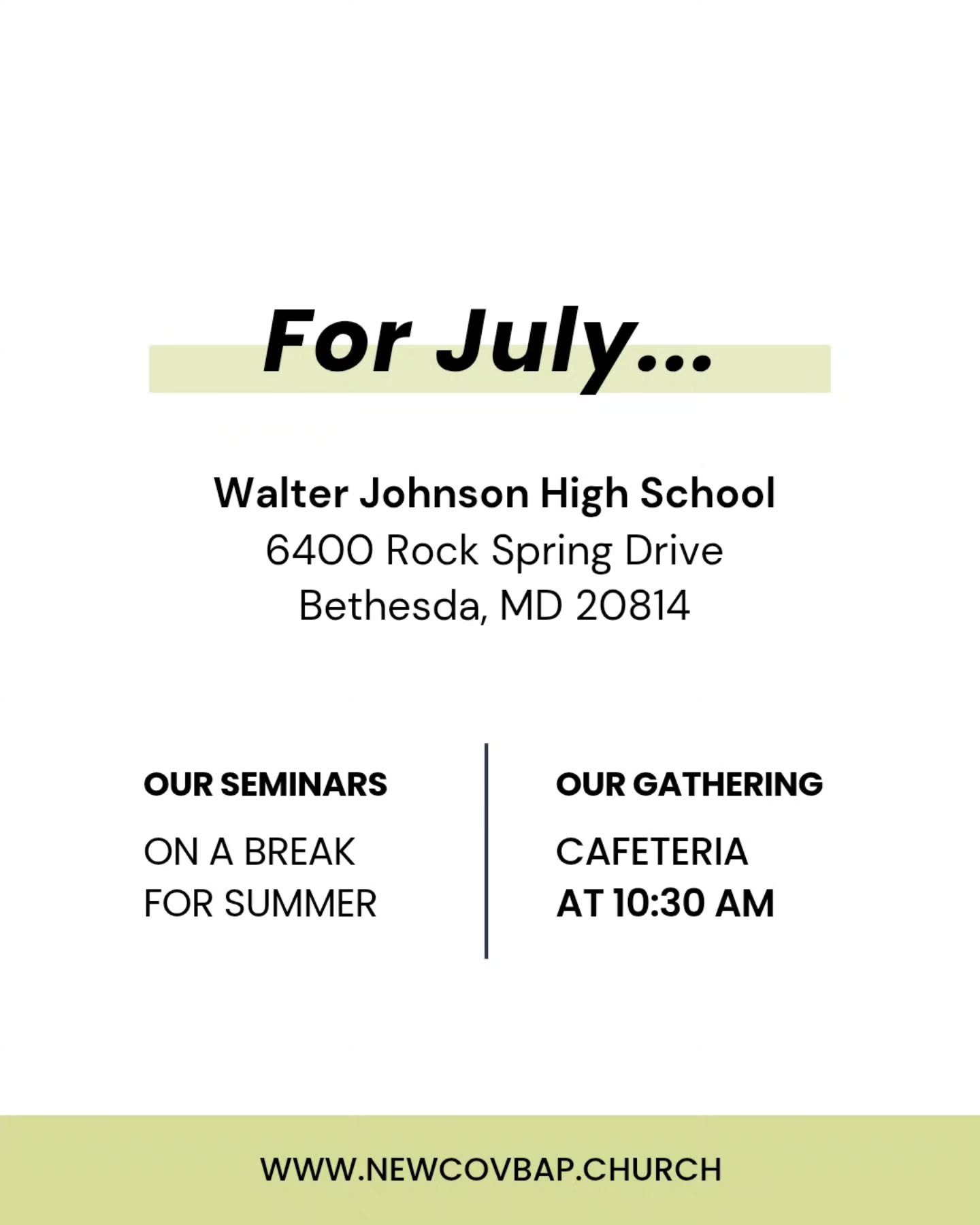 For the month of July we will continue to meet at Walter Johnson Highschool for our Sunday gathering!