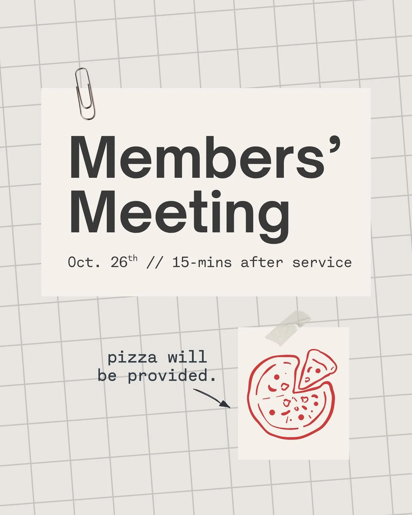 IMPORTANT REMINDER: We will have Members’ Meeting 15 minutes after service tomorrow!
All members, please make plans to attend as we will be discussing important matters regarding staffing, budget, and voting in/out members. Pizza will be provi