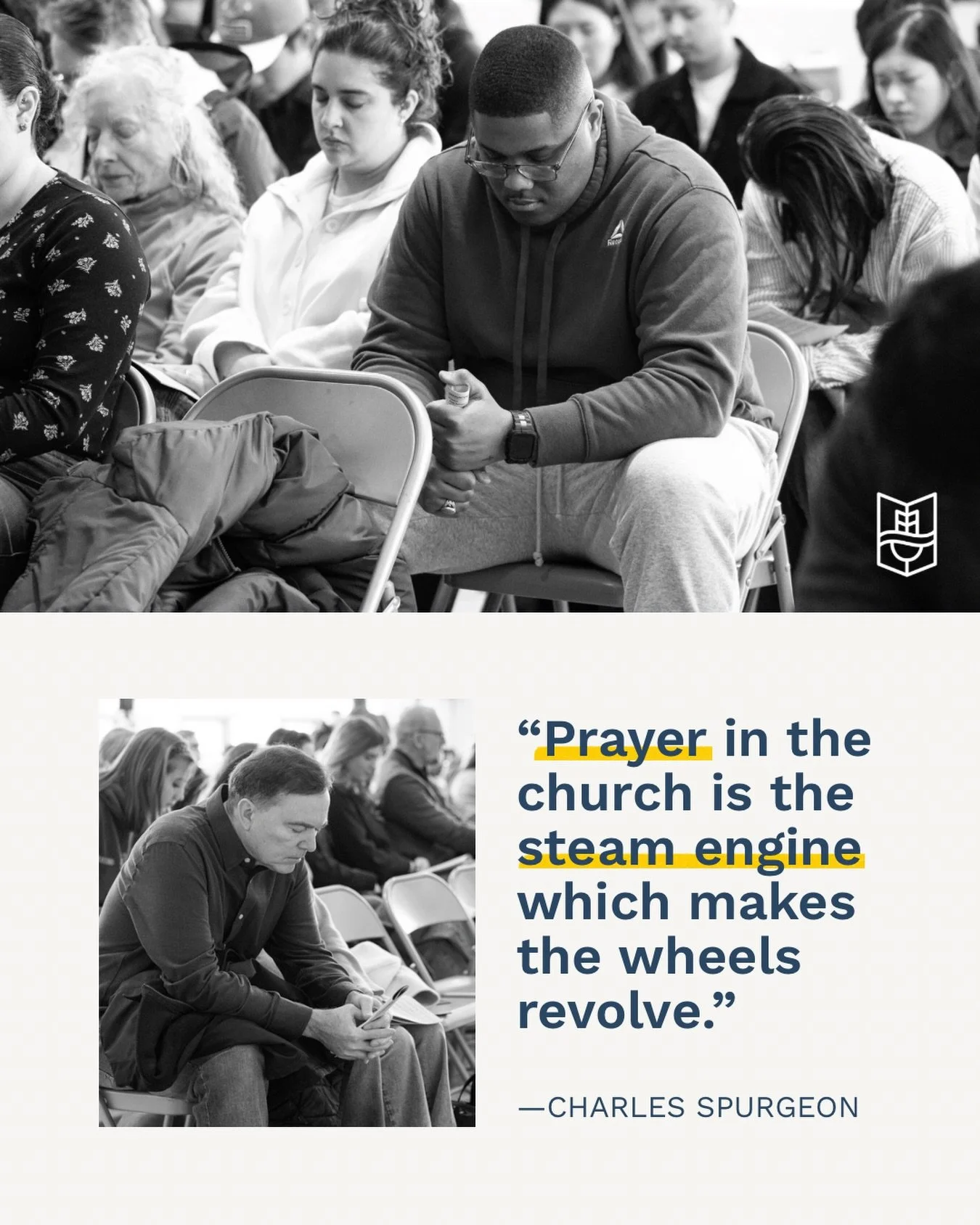 &ldquo;Prayer in the church is the steam engine which makes the wheels revolve.&rdquo; &mdash; Charles Spurgeon

We believe, and have experienced, how corporate prayer is essential to the life of the church. Prayer is one of the essential means that 