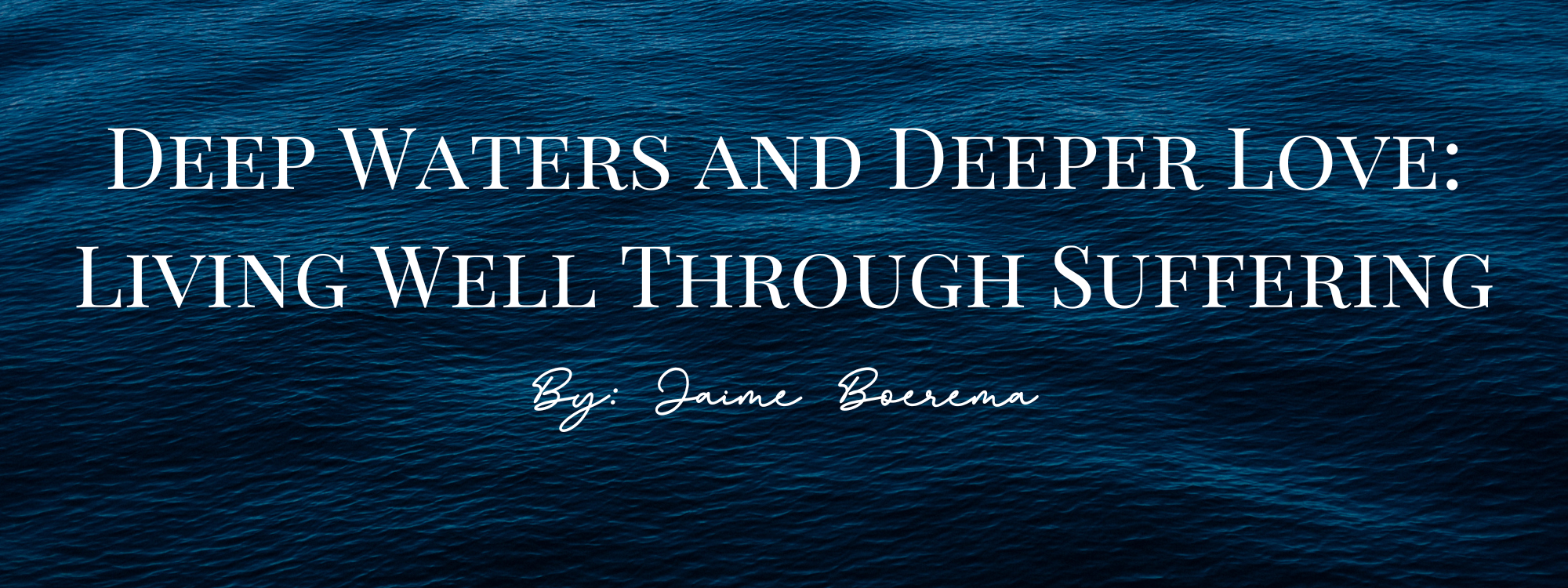 Deep Waters and Deeper Love: Living Well Through Suffering
