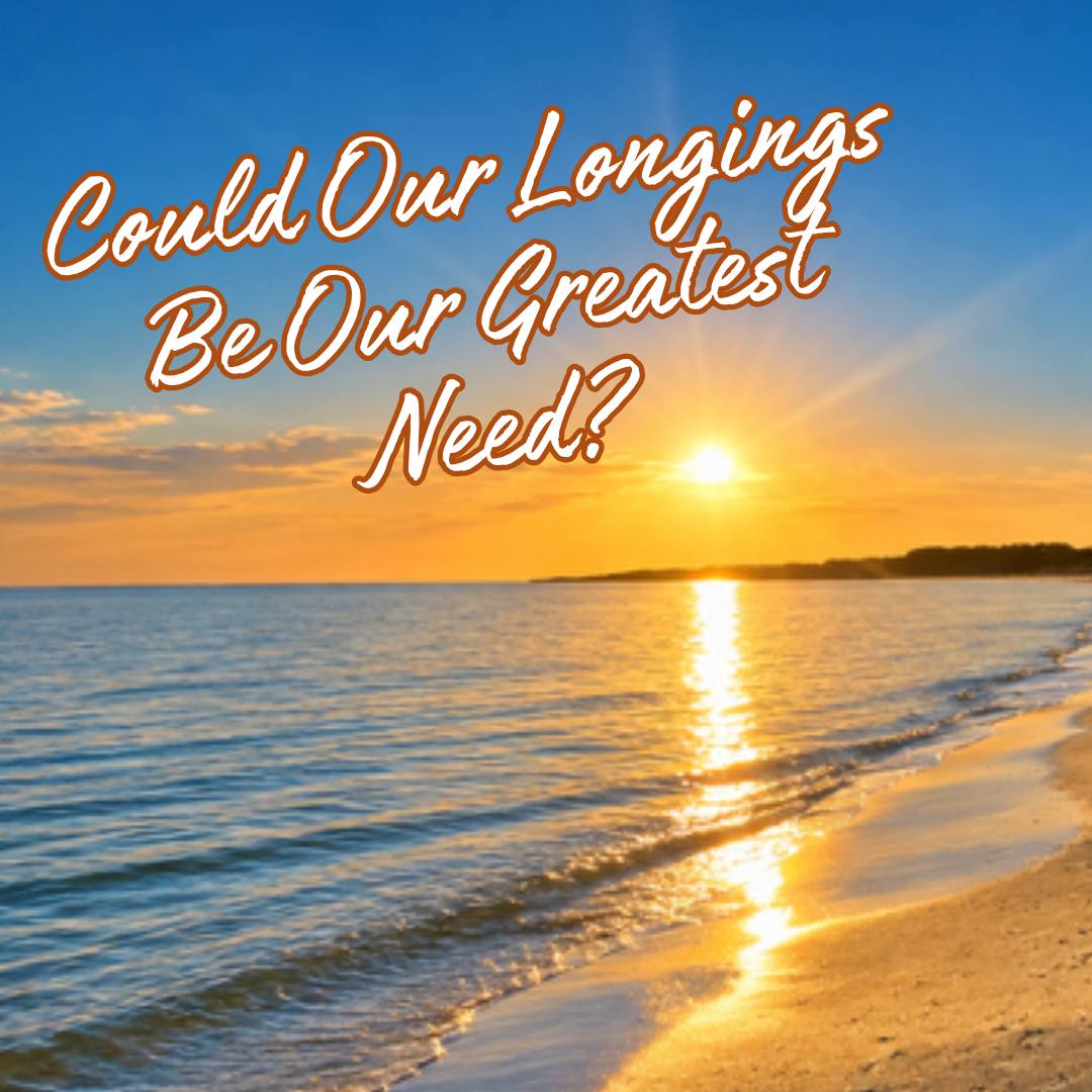 Could Our Longings Be Our Greatest Need?