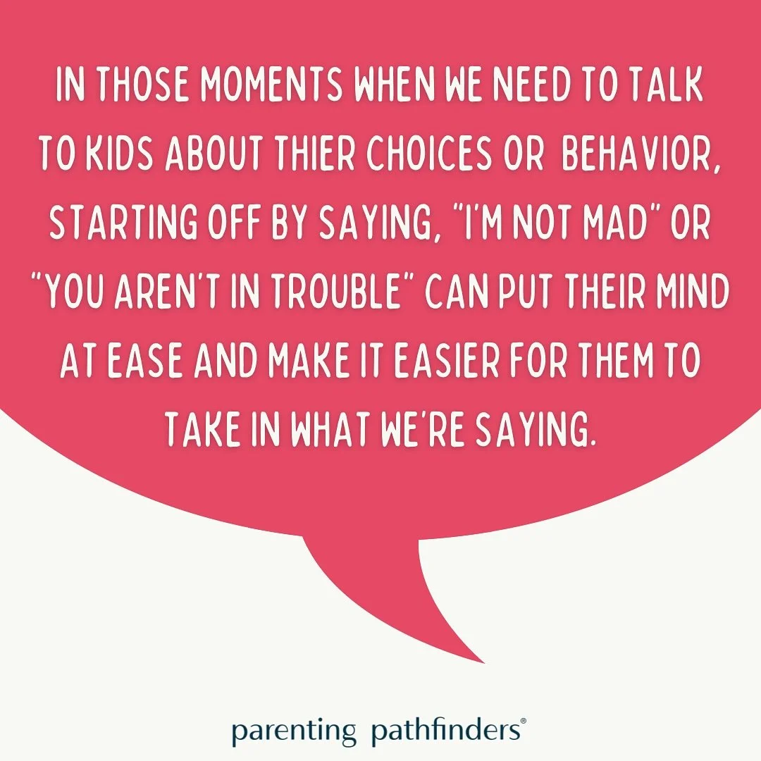 If you actually aren&rsquo;t mad and a your child isn&rsquo;t in trouble, tell them! Be mindful of letting your tone and energy match your words, and remember that a little reassurance can go a long way.