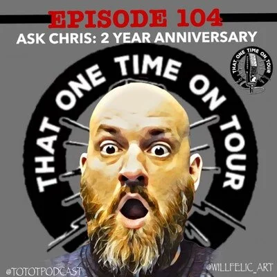 Episode 104 - That One Time On Tour - Two Year Anniversary "Ask Chris"