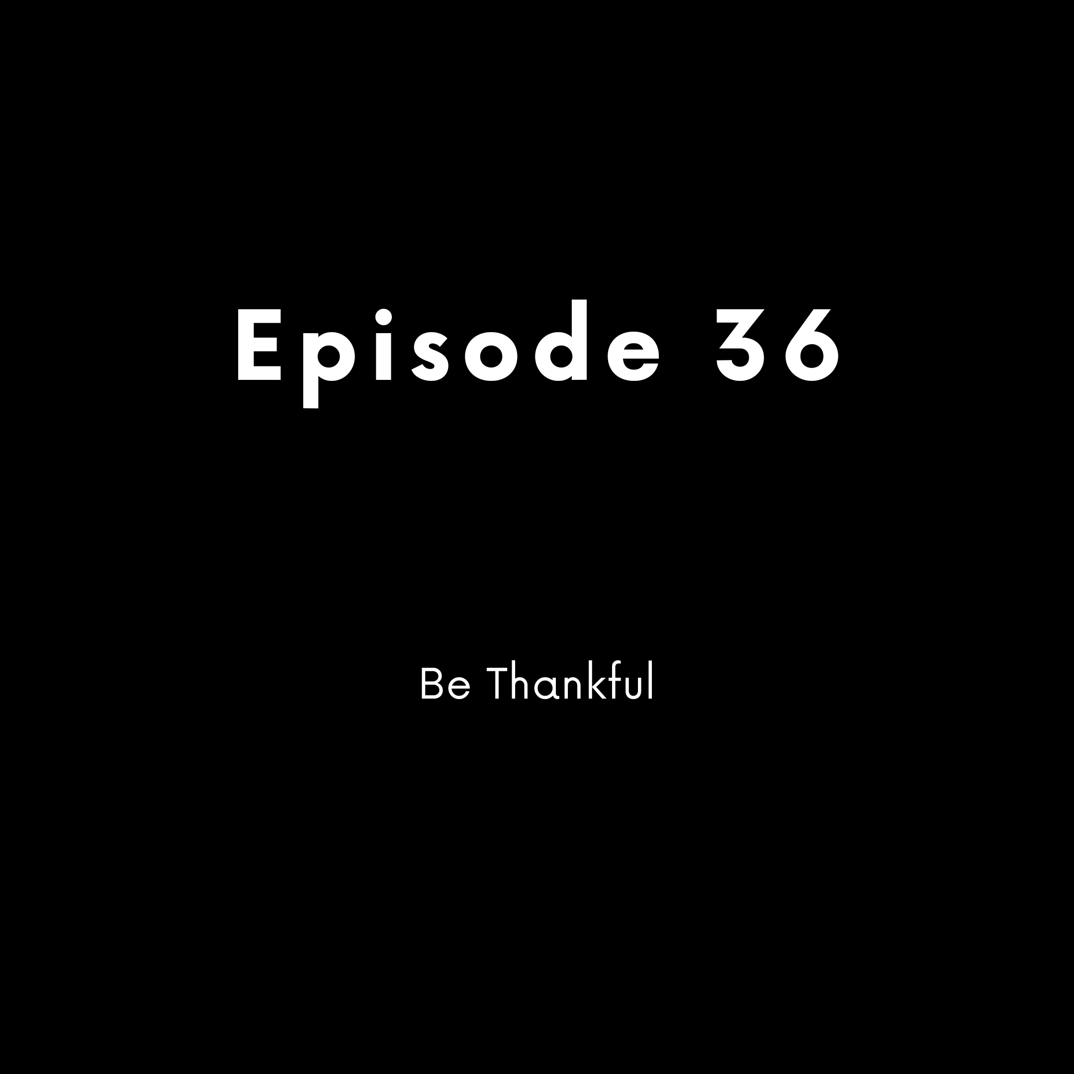 Episode 36 - Be Thankful