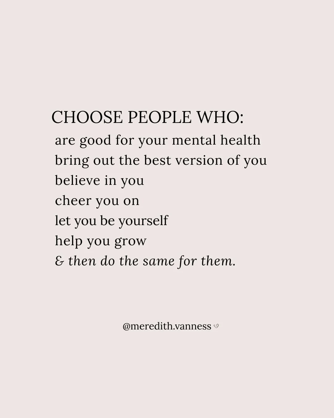 Choose people who are good for your mental health.⁠
⁠
The people you feel calmer around. The people who do not make you second-guess yourself for days. The people who feel safe, honest, supportive, and easy to be around. The people who respect your b