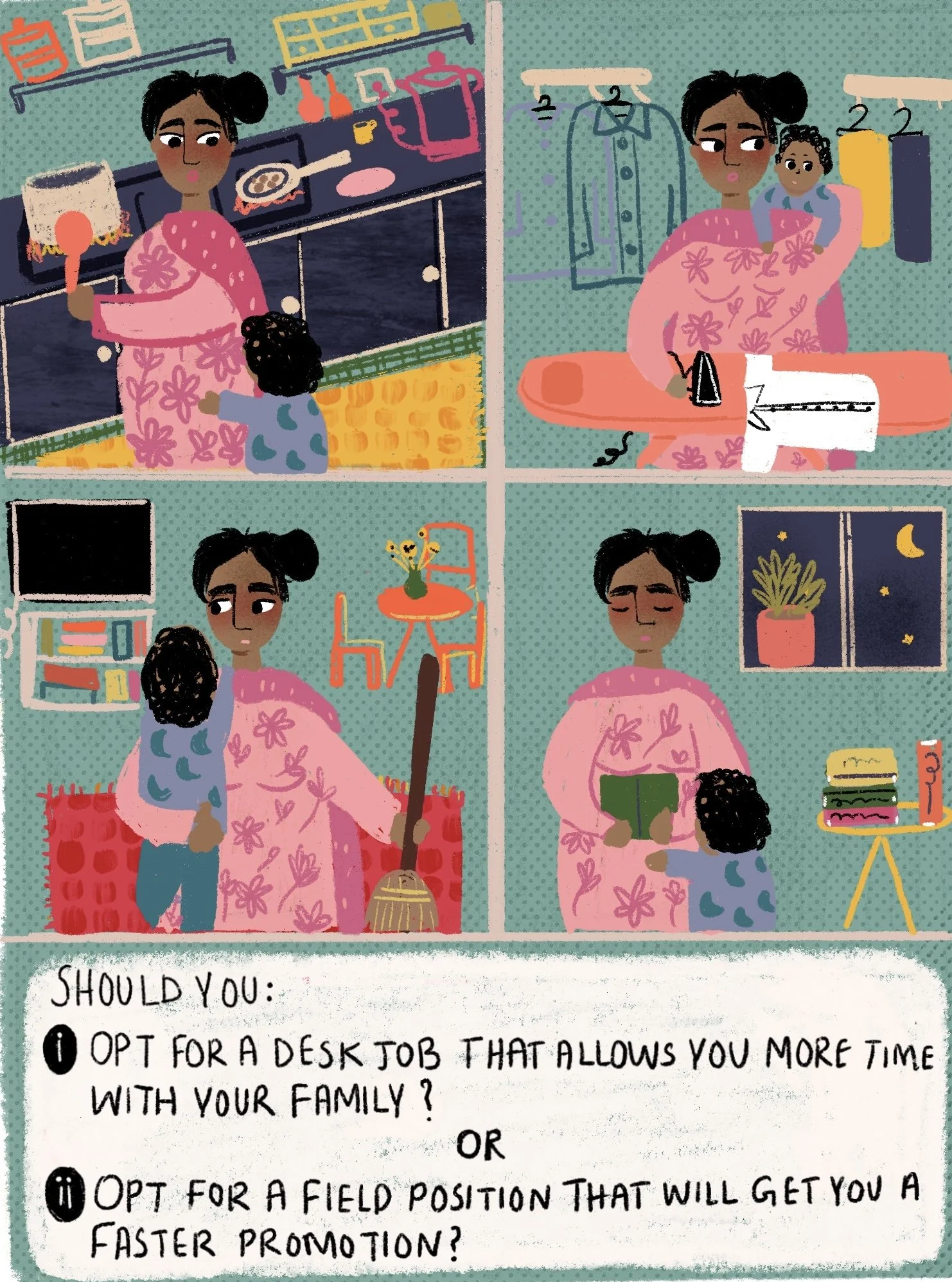 At home. SHOULD YOU: • OPT FOR A DESK JOB THAT ALLOWS YOU MORE TIME WITH YOUR FAMILY ? OR @OPT FOR A FIELD POSITION THAT WILL GET YOU A FASTER PROMOTION?