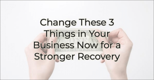 Change These 3 Things in your Business now for a Stronger Recovery!