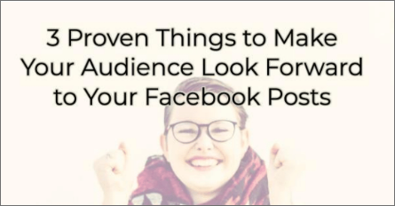 3 Proven Things to Make Your Audience Look Forward to Your Facebook Posts