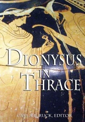 Dionysus in Thrace: Ancient Entheogenic Themes in the Mythology and Archeology of Northern Greece, Bulgaria and Turkey by Carl A.P. Ruck