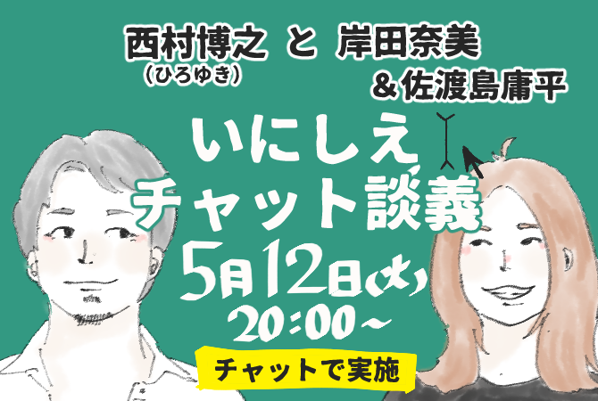 5月12日(火)｜西村博之と岸田奈美のいにしえチャット談義