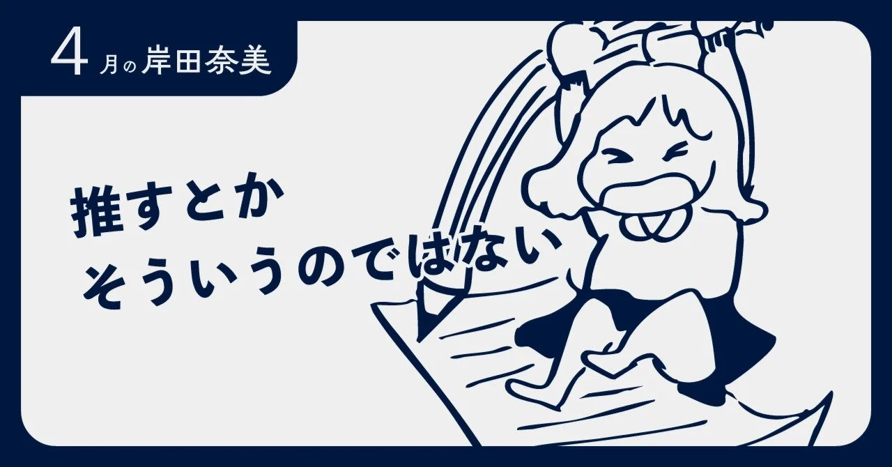 【4月の岸田奈美】推すとかそういうのではない