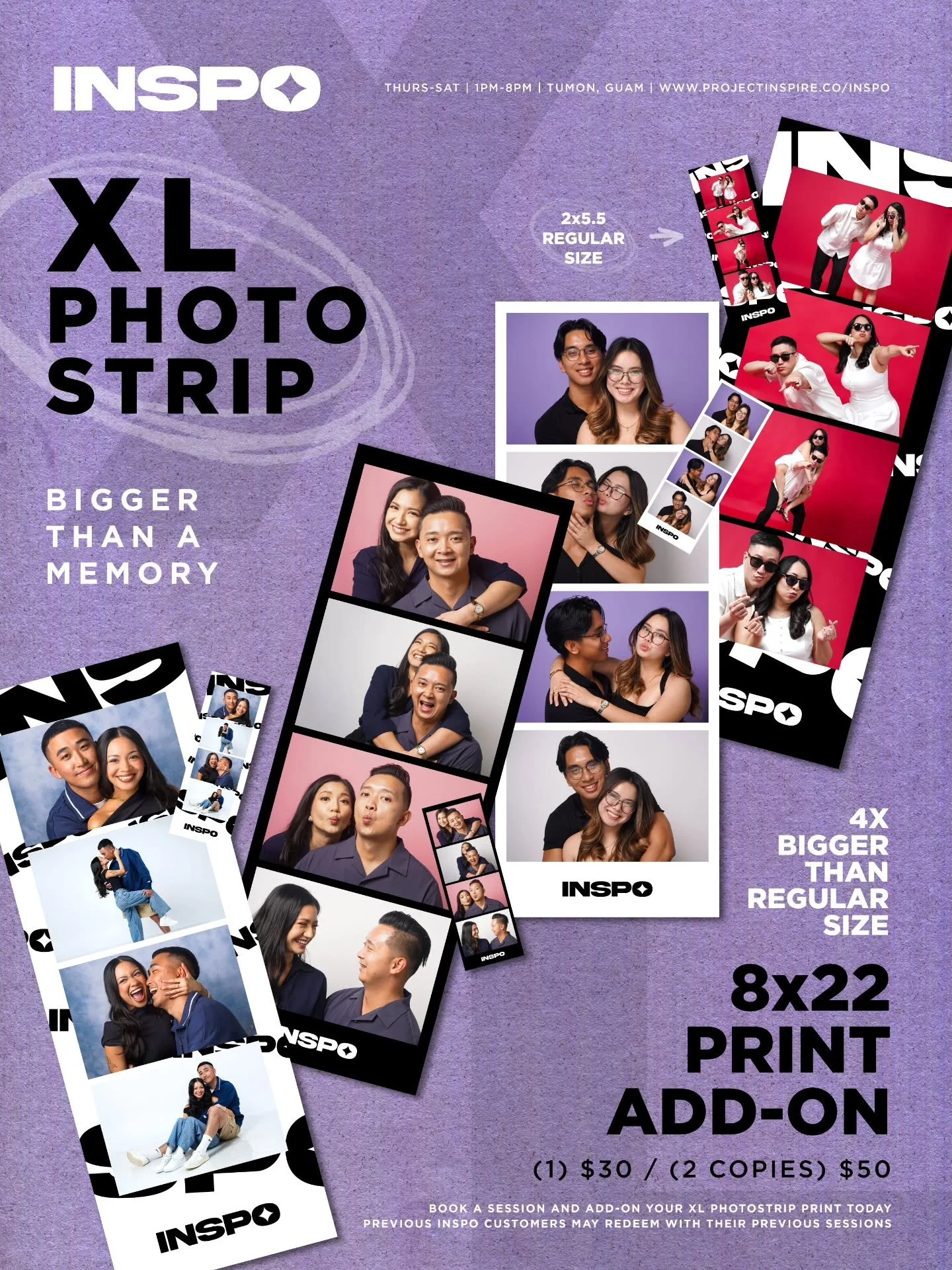 Go XL.

8&times;22 Photostrip
4x bigger than regular photostrips
$30 (1) | $50 (2 identical prints)
Add it to your next INSPO session.

INSPO customers may redeem with their previous sessions. Whatsapp us at 671.487.3456 to get yours today!