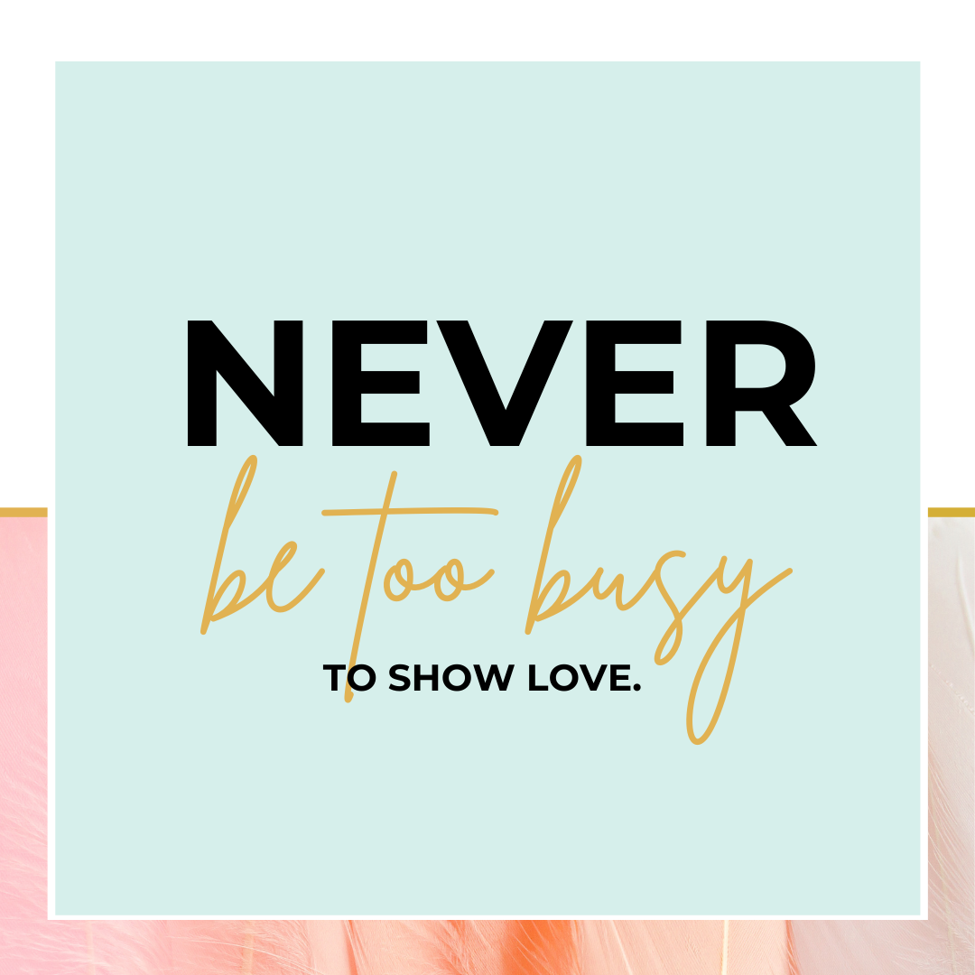 Never be too busy to show love.