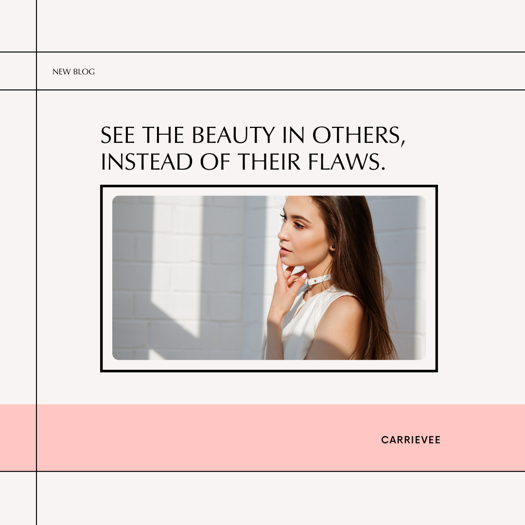 See the beauty in others, instead of their flaws.