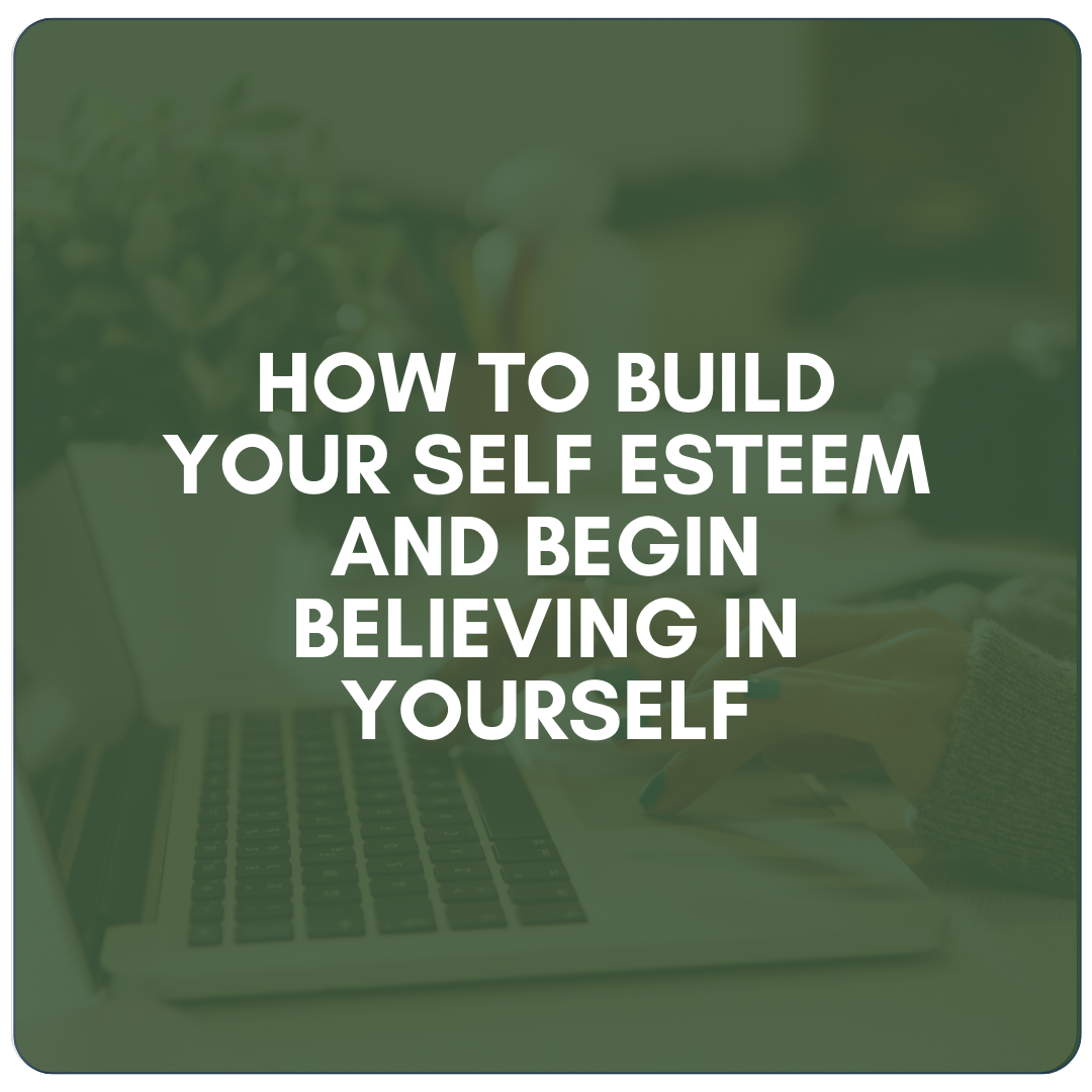 How to Build Your Self Esteem and Begin Believing in Yourself