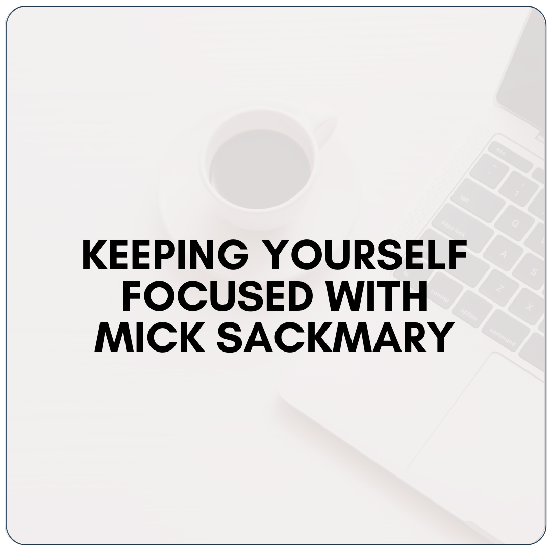Keeping Yourself Focused with Mick Sackmary