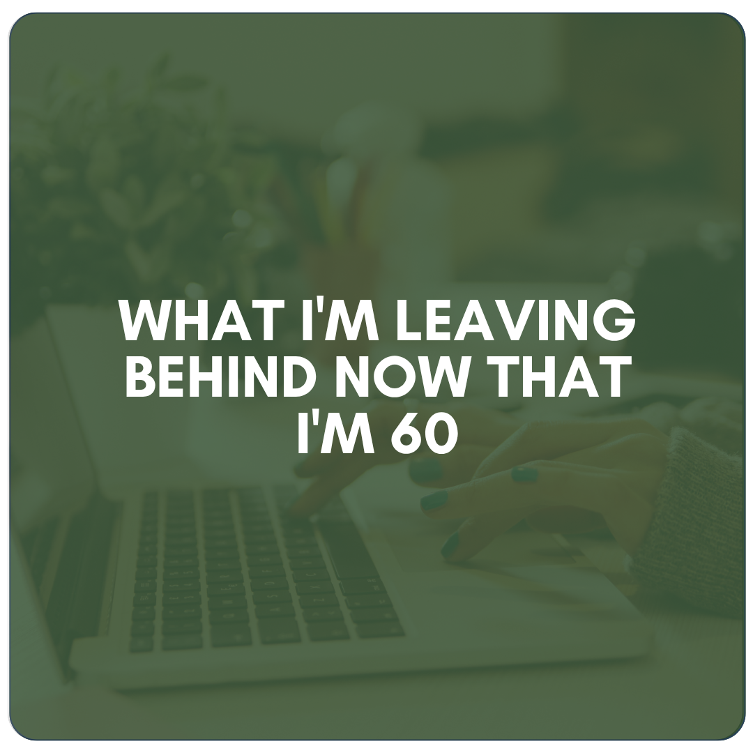 What I Know Now at 60 (That I Wish I Had Known at 30) (Copy)