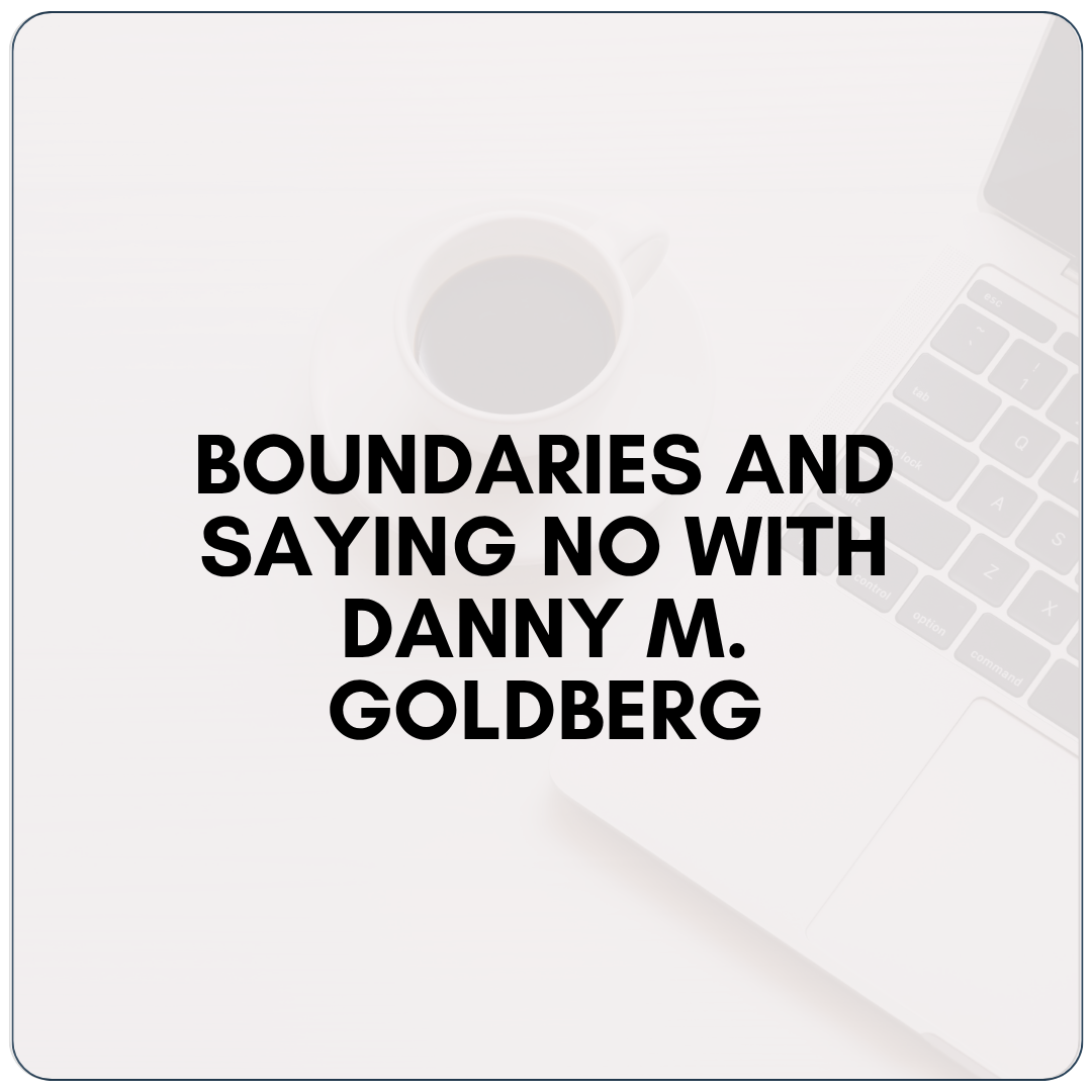 Boundaries and Saying No with Danny M. Goldberg