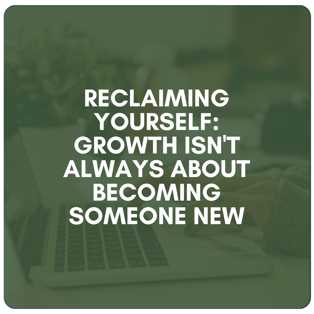 Reclaiming Yourself: Growth Isn't Always About Becoming Someone New