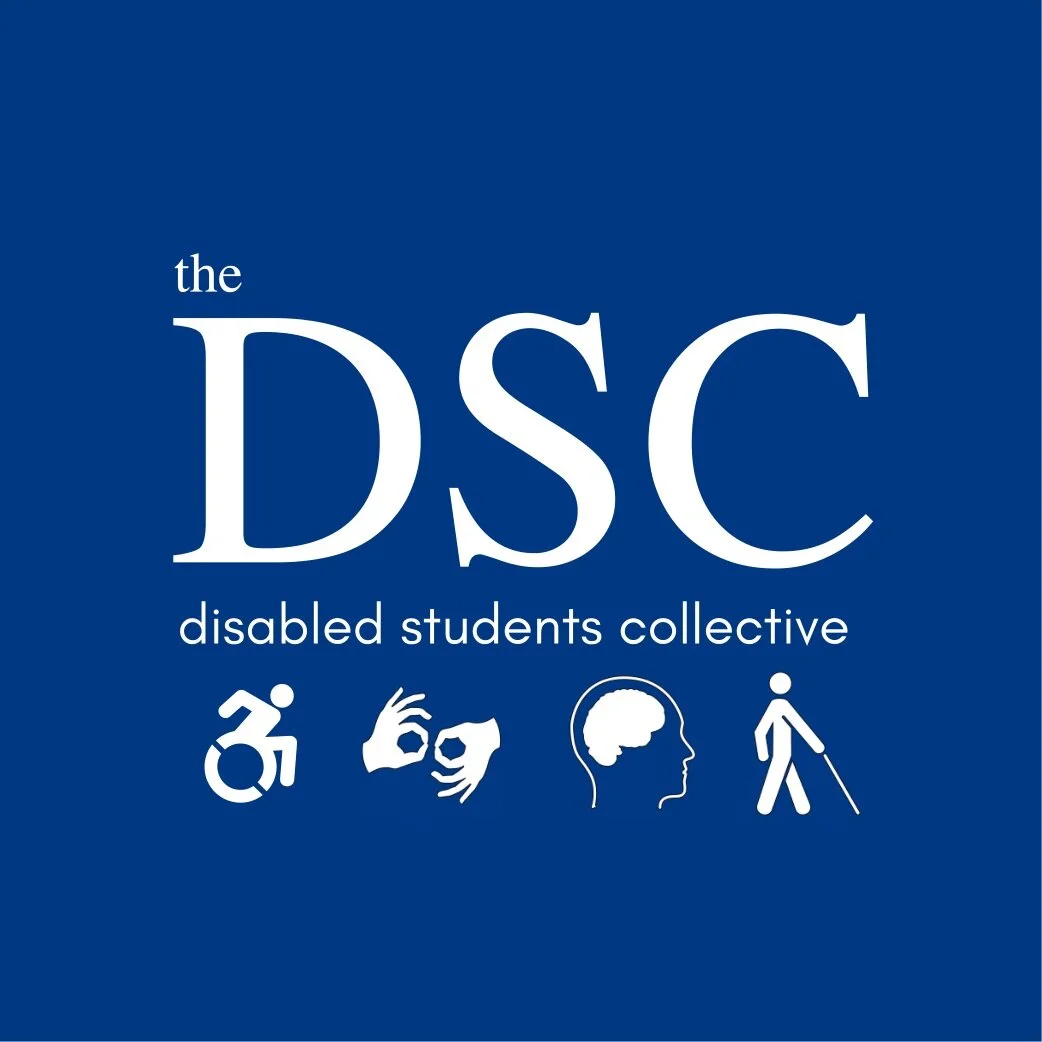   [Image description: White text on a blue background. It says "the" and then in large letters "DSC." Below it reads "disabled students collective." Below the text there are four accessibility icons: a wheelchair, interpreting hands, a brain, and a person using a cane.]  