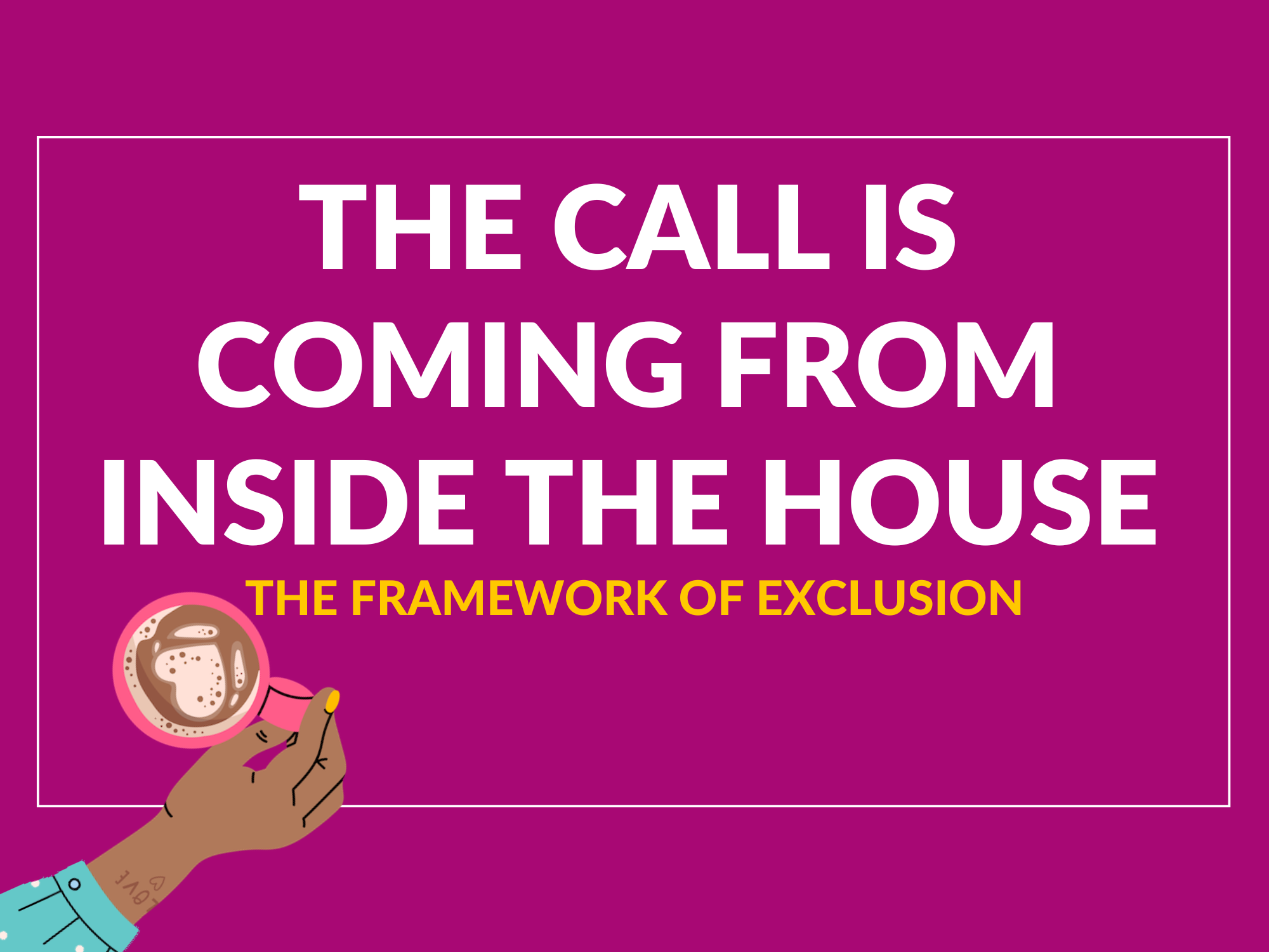The call is coming from inside the house: The Framework of Exclusion