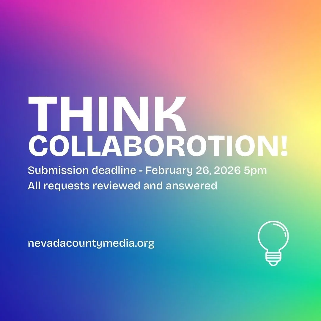      

 
    Nevada County Media Now Accepting Collaboration &amp; Community Support Requests    Deadline: February 26, 2026 at 5:00 PM   Each year, Nevada County Media (NCM) expands what we do for our community. While our funds may be limited, our h