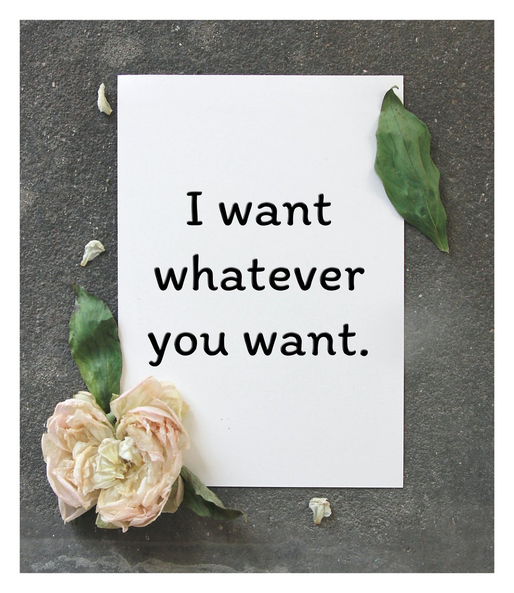  A card that reads, "I want whatever you want." 