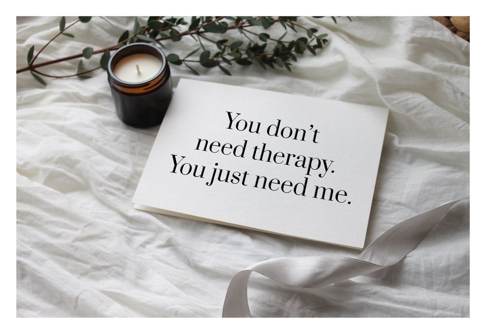  A card that reads, "You don’t need therapy. You just need me." 