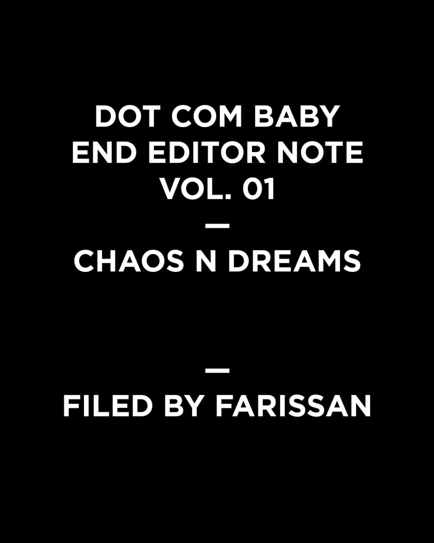 End Editor Note
@dotcom.baby vol. 01 - Chaos n Dreams 

44 entries in total.

See you in vol. 02 - Bleeding Soft. Like our hopes.