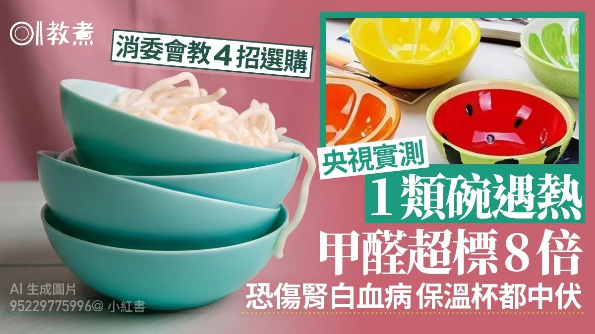 碗甲醛｜1種碗加熱釋甲醛超標8倍！恐傷腎白血病！消委會4招選購 