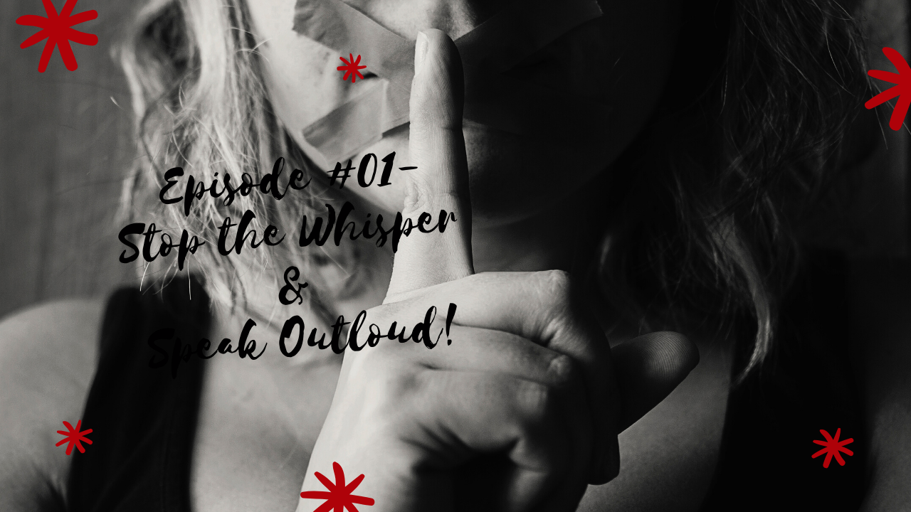 Episode #1- Stop the Whispers and Speak Out loud