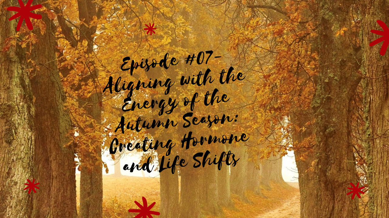 Episode #07- Aligning with the Energy of the Autumn Season: Hormone and Life Shifts