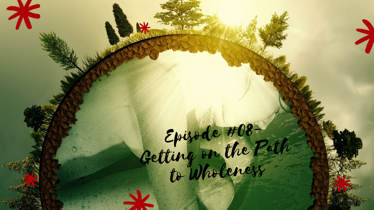 Episode #08- Getting on the Path to Wholeness