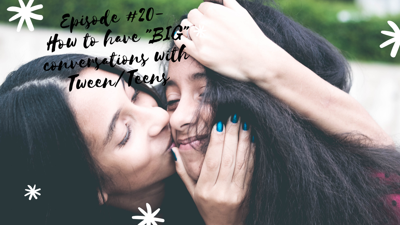 Episode #20 How to have “BIG” conversations with your tween/teen.